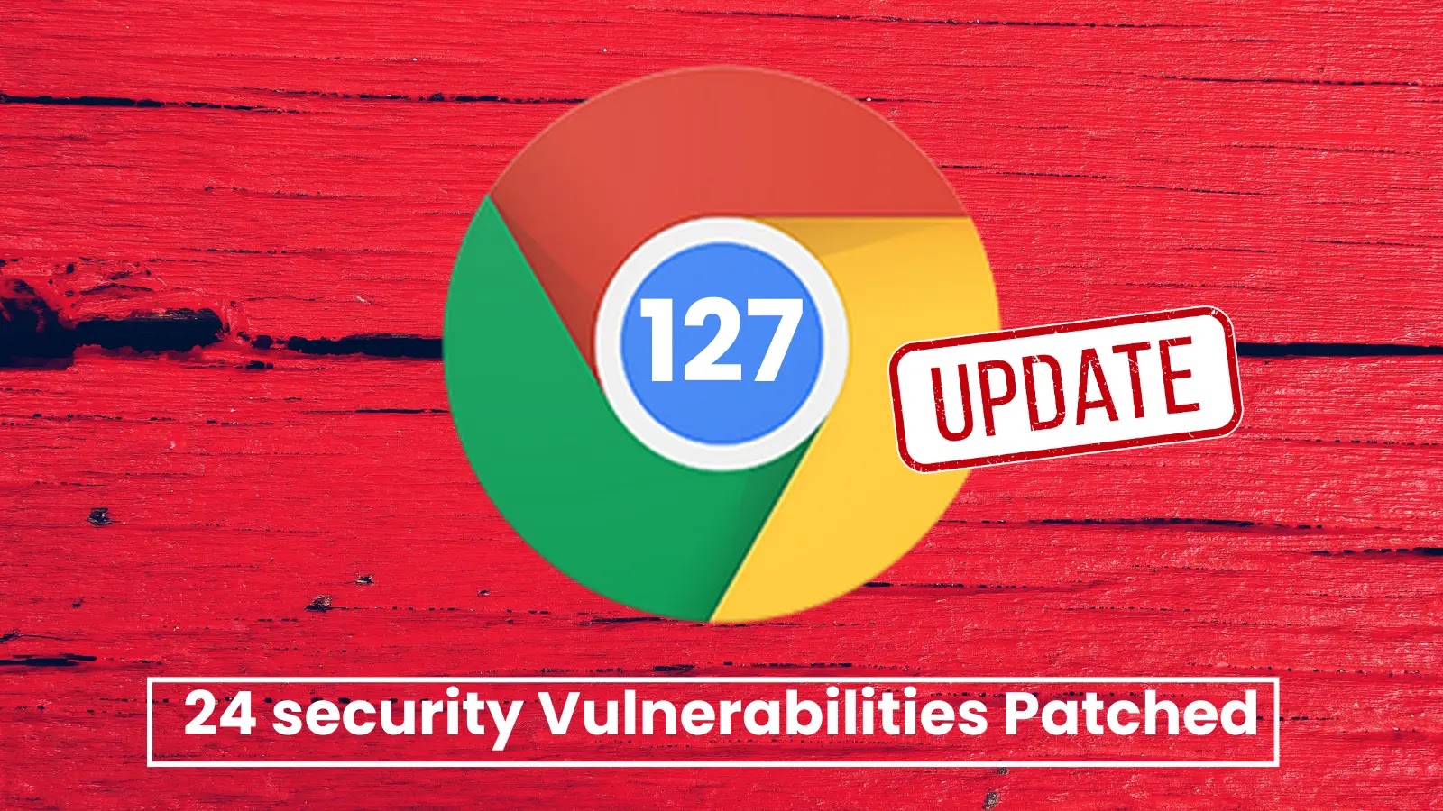 Google Chrome 127 Released With Fix for Vulnerabilities that Lead to Browser Crash