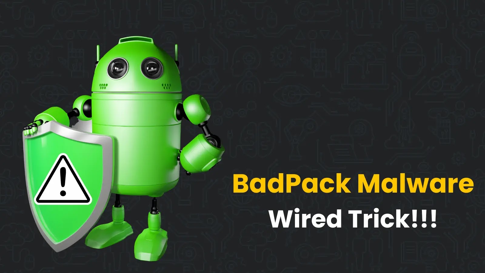 BadPack APK Malware Using Wired Trick to Attack Users & Stay Undetected
