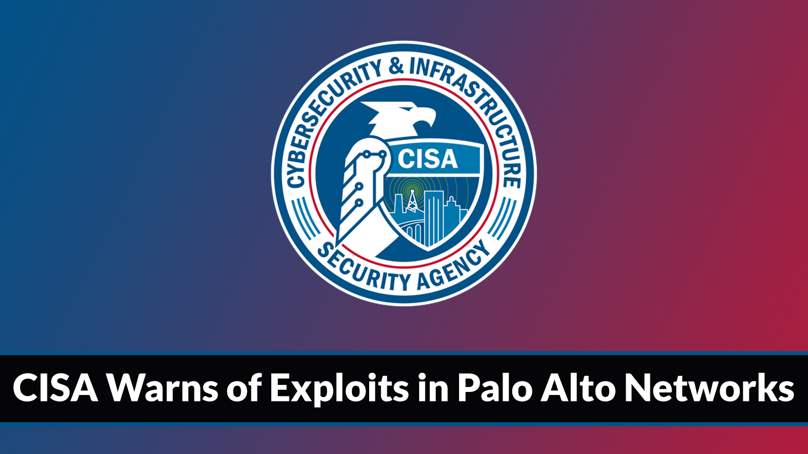CISA Warns of Hackers Actively Exploiting Multiple Palo Alto Networks Vulnerabilities