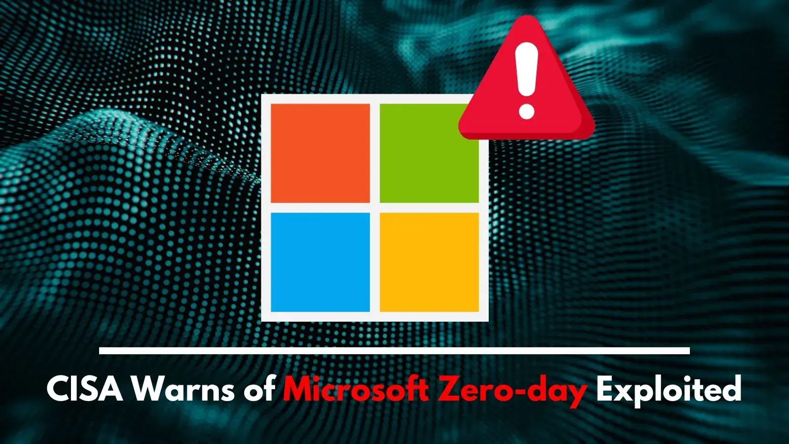 CISA Warns of Microsoft Zero-day Exploited in Attacks