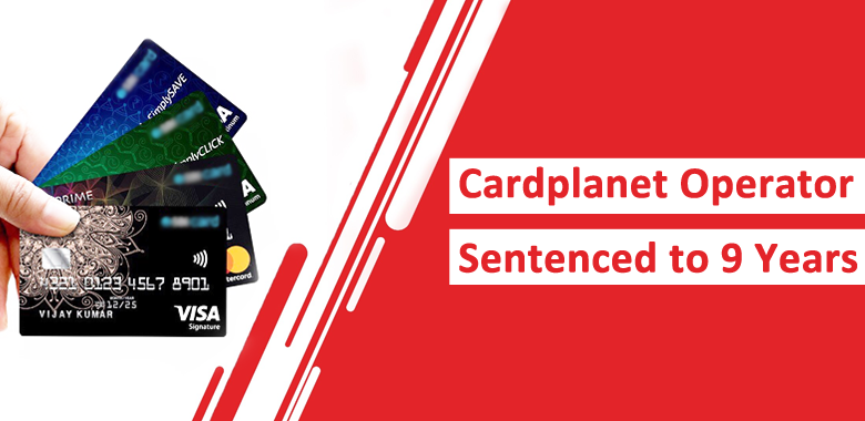Cardplanet Credit Card Market Operator Sentenced to 9 Years for Selling Stolen Credit Cards