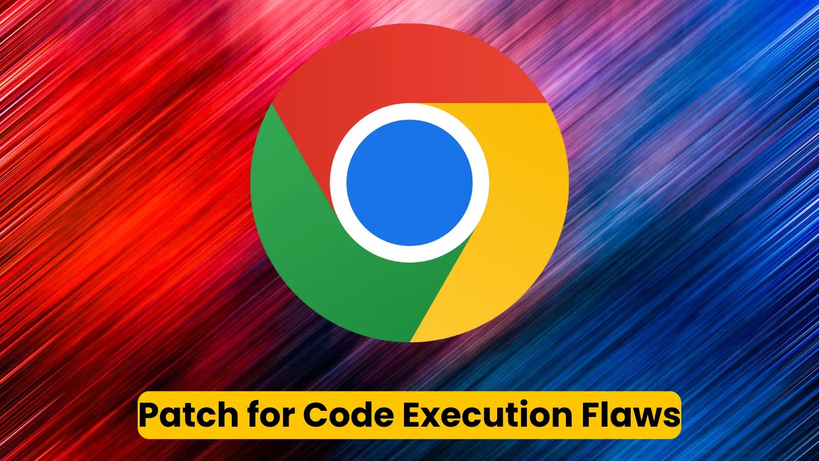 Chrome Security Vulnerabilities Let Attackers Execute Arbitrary Code