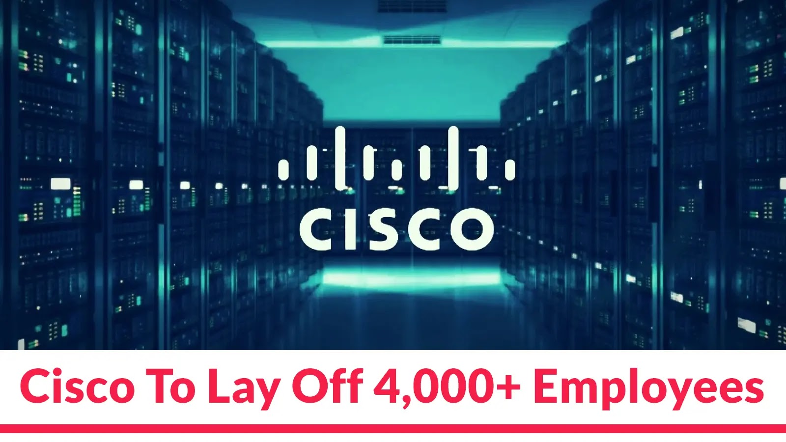Cisco To Lay Off 4,000+ Employees Which is 5% of Workforce