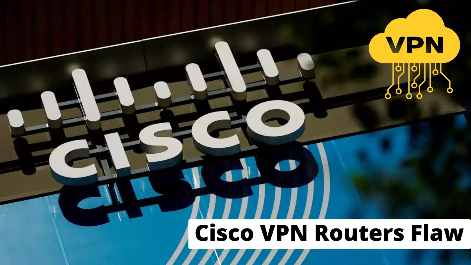 Cisco VPN Routers Flaw Let Attackers Execute Remote Code