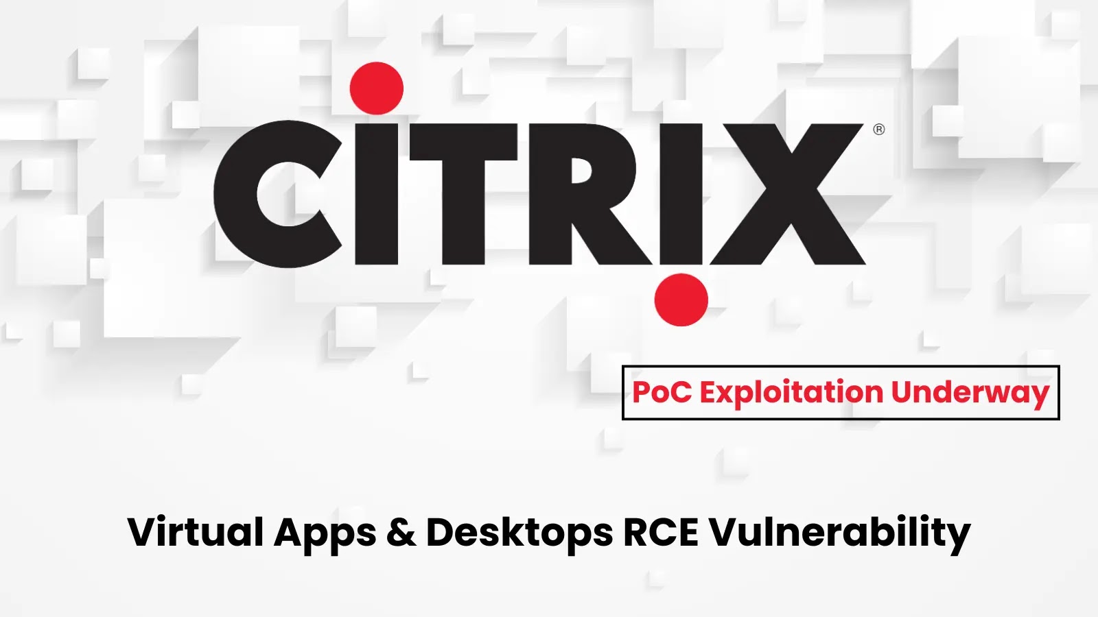 Citrix Virtual Apps & Desktops RCE Vulnerability, PoC Exploitation Underway
