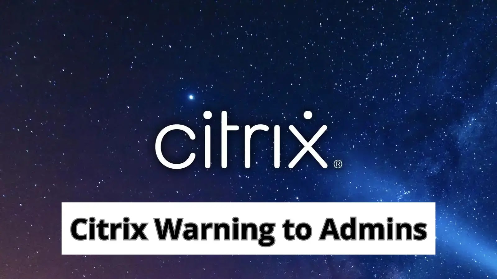 Citrix Warns Admin to Kill Active or Persistent Sessions to Thwart Hackers