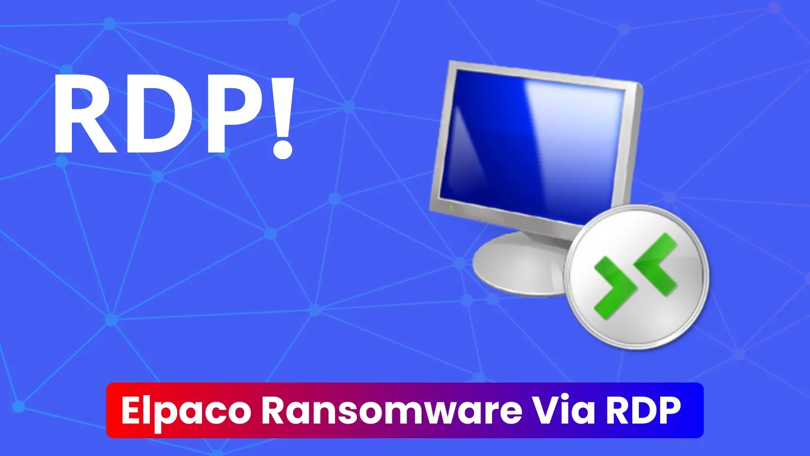 New Elpaco Ransomware Actors Connect Via RDP To Deploy Ransomware
