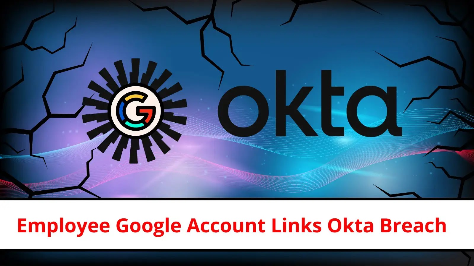 Okta Employee’s Use of Personal Google Account Leads to Security Breach