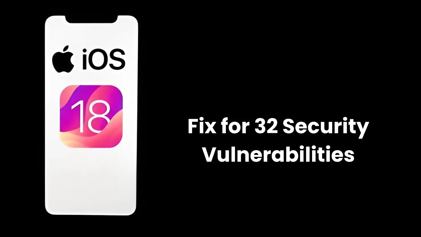 Apple iOS 18 Released with Fixes for 32 Security Vulnerabilities