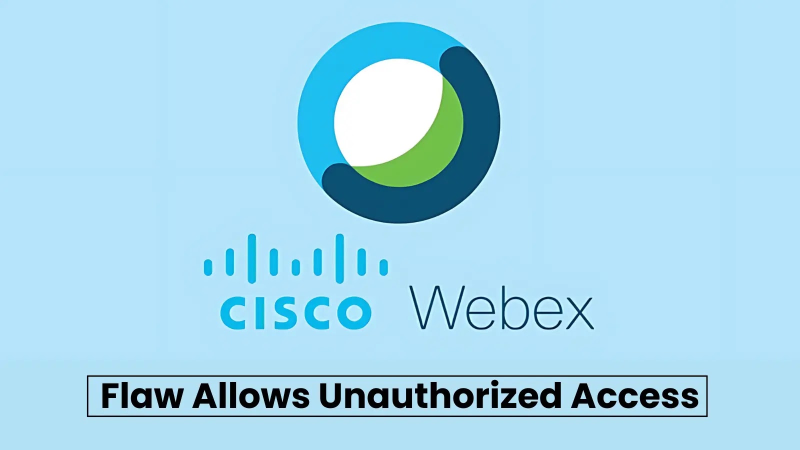 Cisco Webex Meetings Meeting Flaw Let Attackers Gain Unauthorized Access