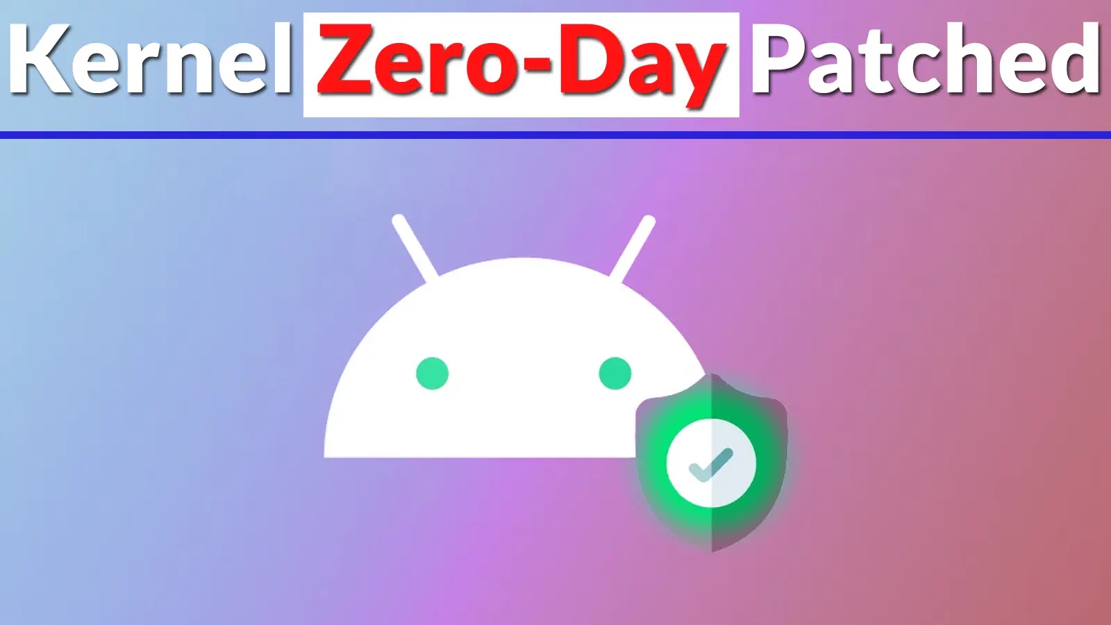 Google Patches Actively Exploited Android Kernel Zero-Day Patched
