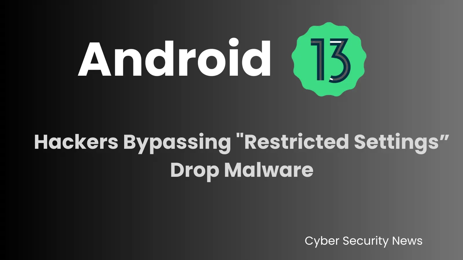 Hackers Bypassing “Restricted Settings” in Android 13 to Drop Malware Securely