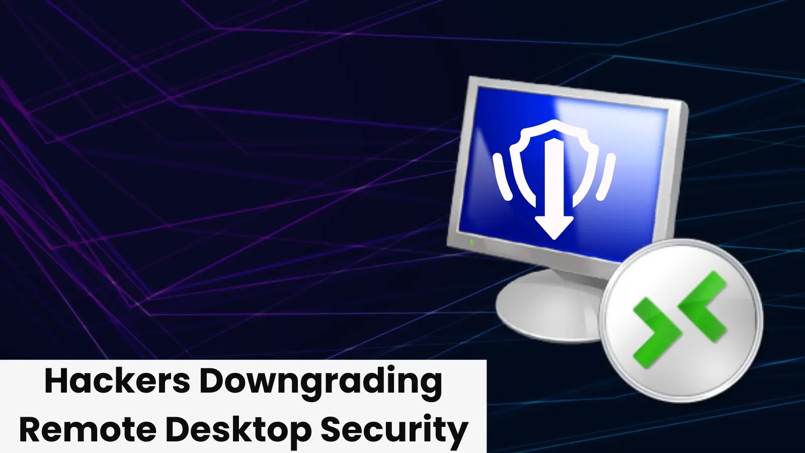 Hackers Downgrading Remote Desktop Security Setting For Unauthorized Access