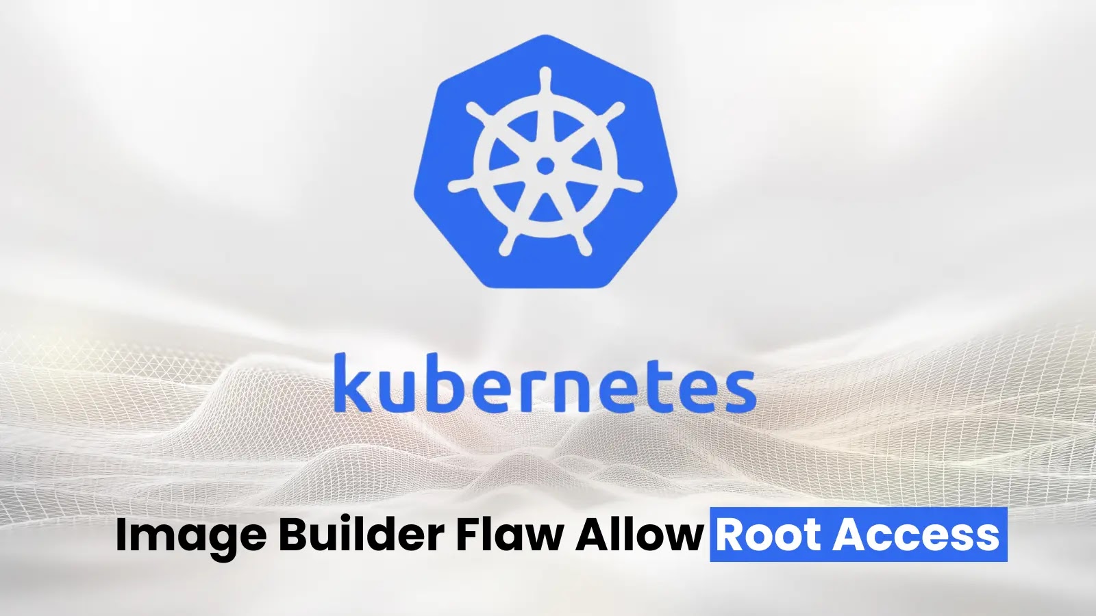 Kubernetes Image Builder Flaw Let Attackers Gain Root Access to VMs
