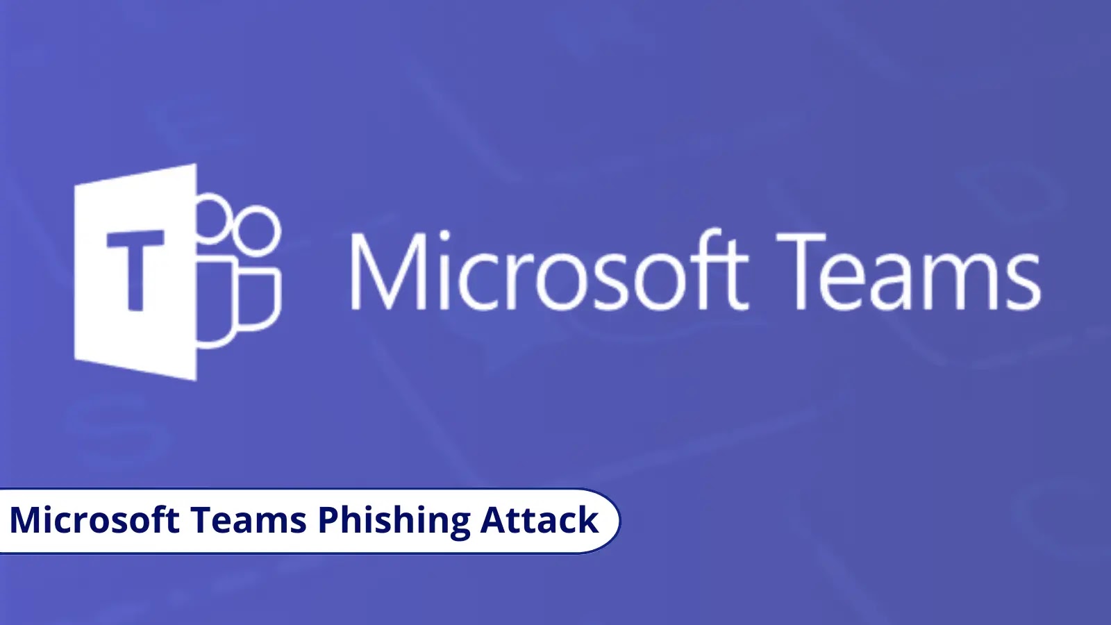Hackers Leverages Teams Chat to Steal Credentials from a Targeted Organization