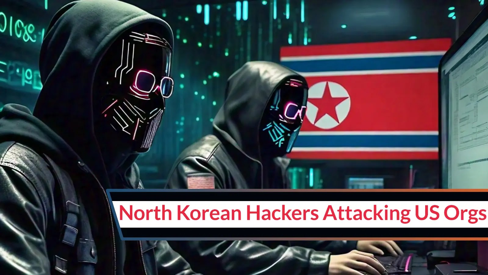 North Korean Hackers Attacking U.S. Organizations With Unique Hacking Tools