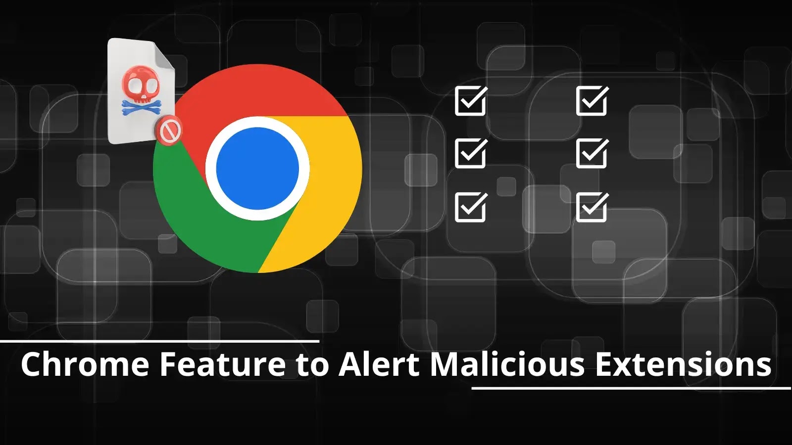 New Chrome Feature Alerts Users About Malicious Extensions