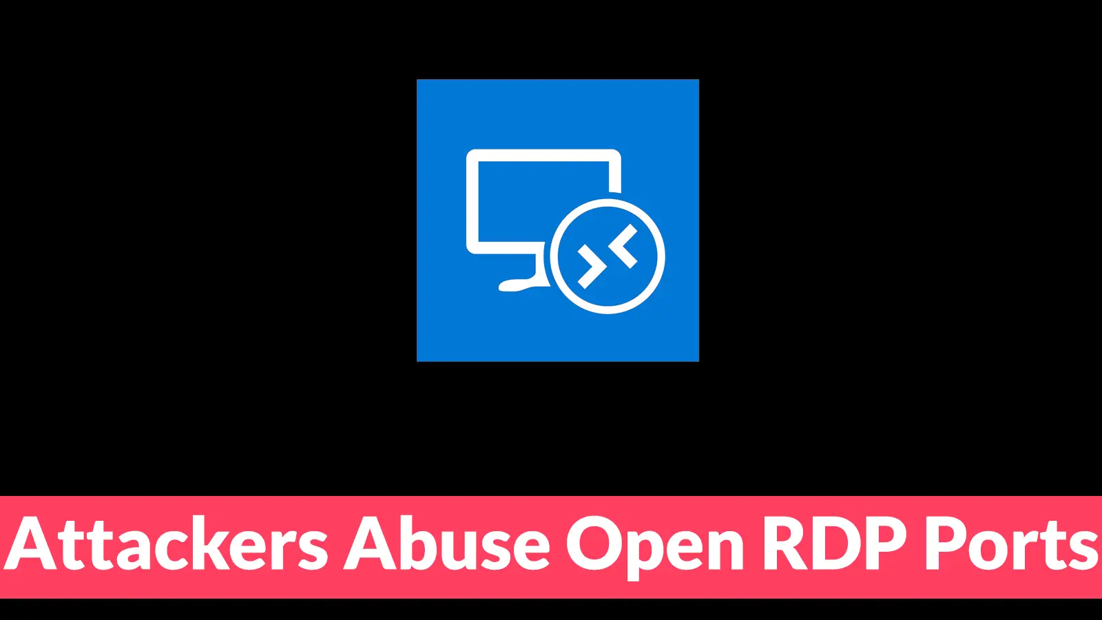 Attackers Abuse Open RDP Ports to Gain Initial Access Into Business Networks