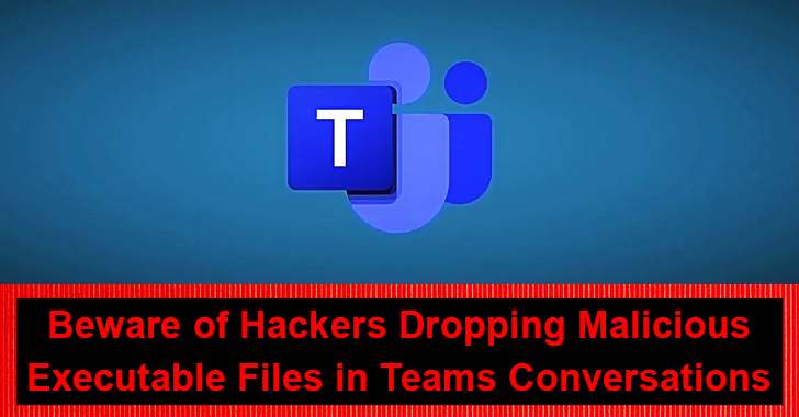 Beware of Hackers Dropping Malicious Executable Files in Teams Conversations