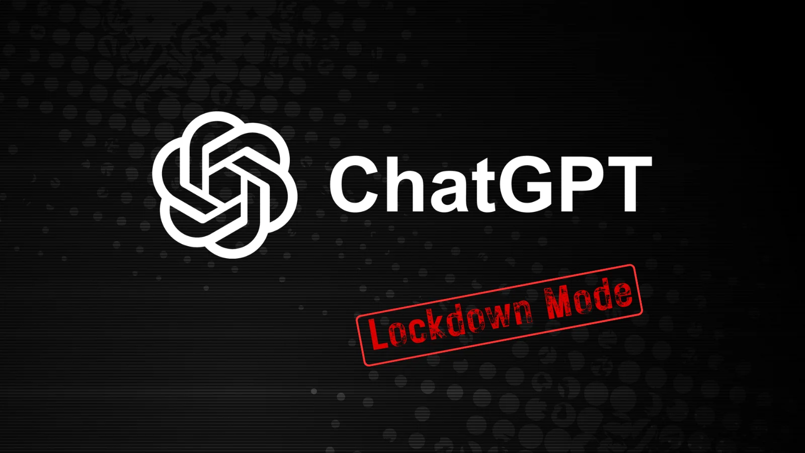 New ChatGPT Lockdown Mode to Mitigate Prompt Injection and Data Exfiltration Attacks