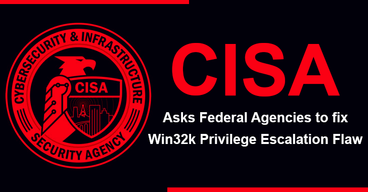 CISA Asks Federal Agencies to Fix Win32k Privilege Escalation Flaw as Threat Actors Actively Exploiting