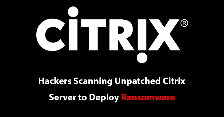 Hackers Scanning Unpatched Citrix Server to Exploit and Deploy Ransomware
