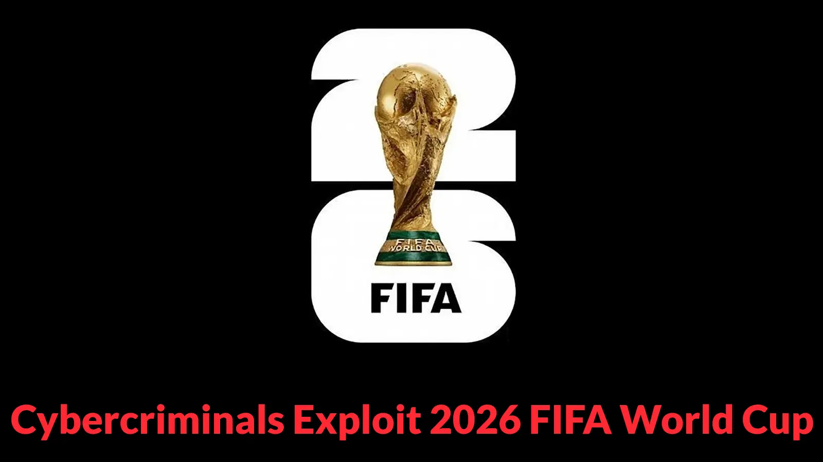 Cybercriminals Exploit 2026 FIFA World Cup With Phishing, Fake Stores, and Ticket Scams