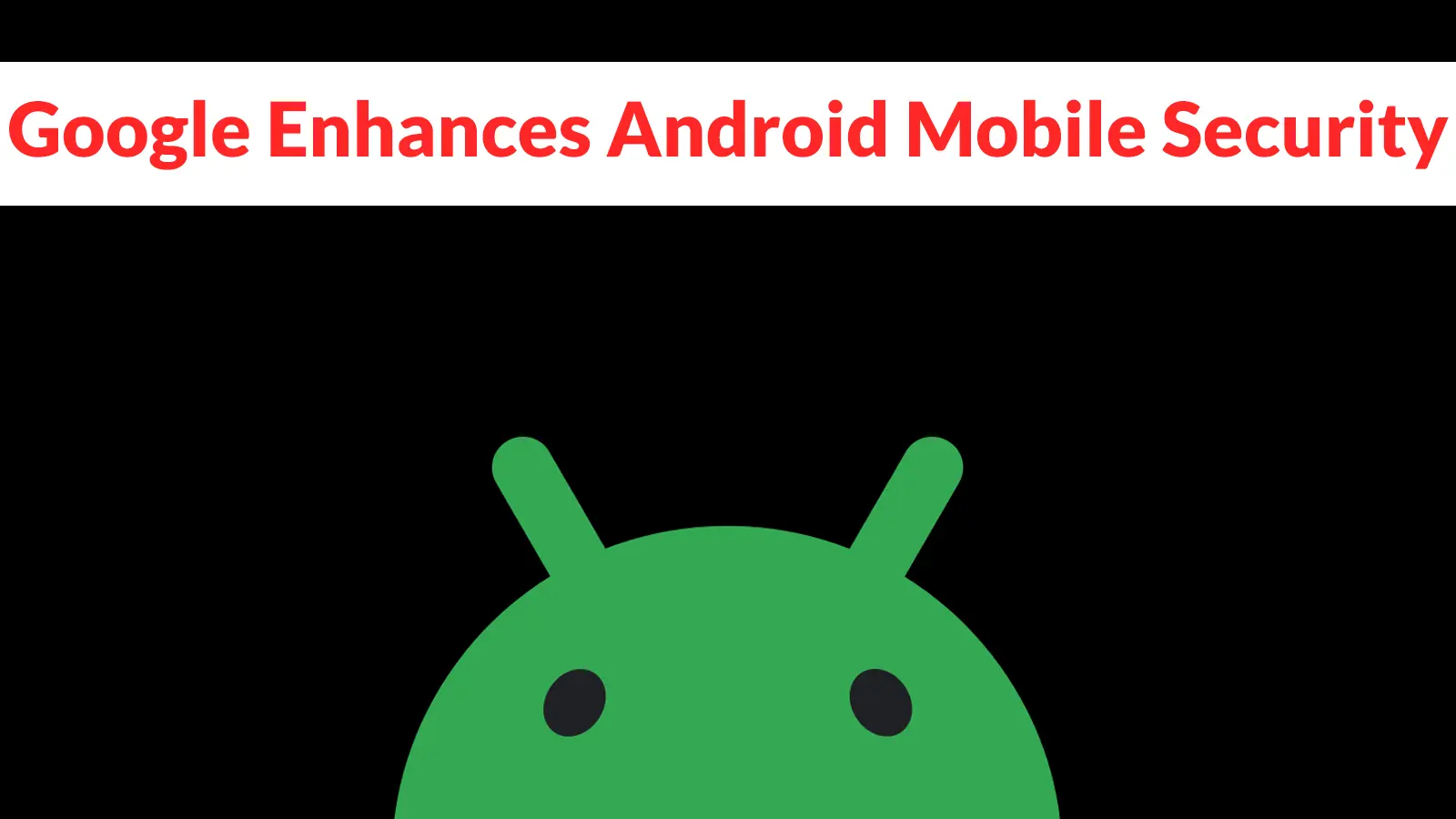 Google Enhances Android Mobile Security with New AI-Powered Protections