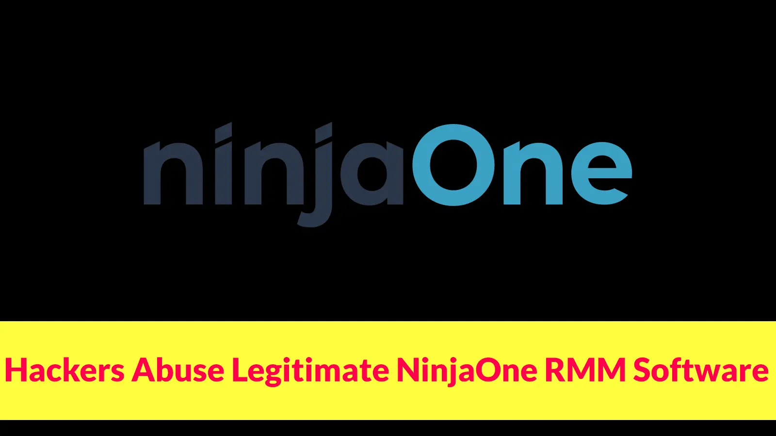Hackers Abuse Legitimate NinjaOne RMM Software to Bypass Traditional Malware Detection