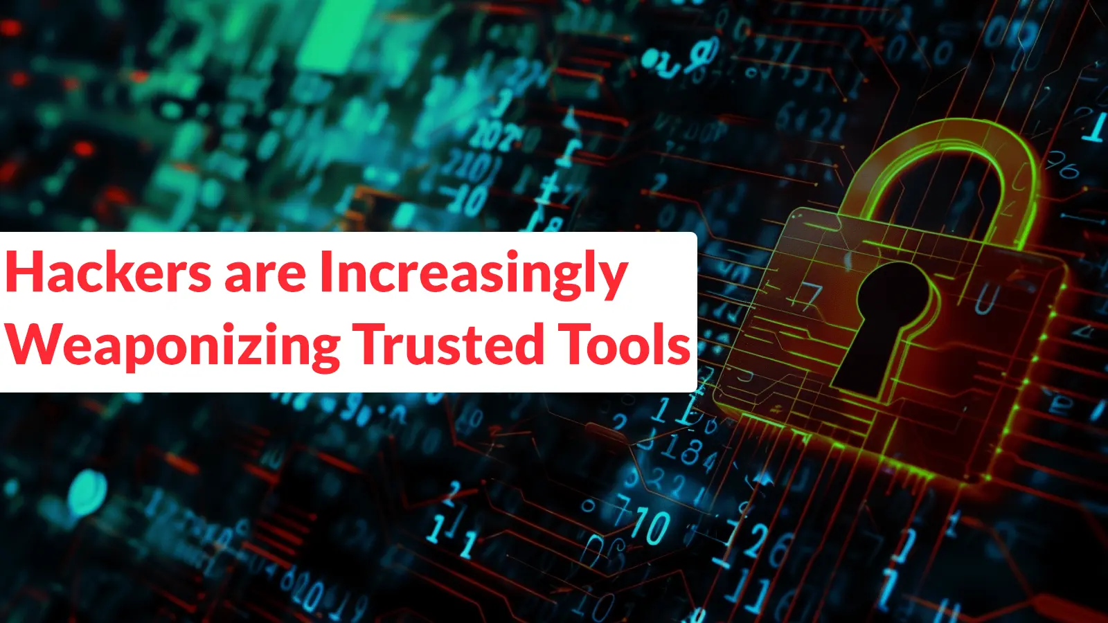 Hackers are Increasingly Weaponizing Trusted Tools to Deploy Notorious Malware