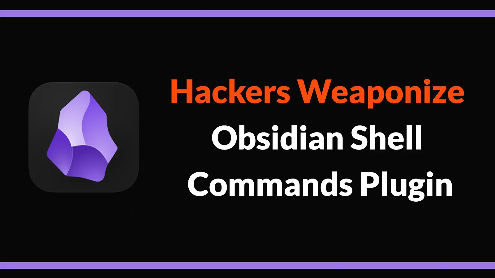 Hackers Weaponize Obsidian Shell Commands Plugin to Launch Cross-Platform Malware Attacks