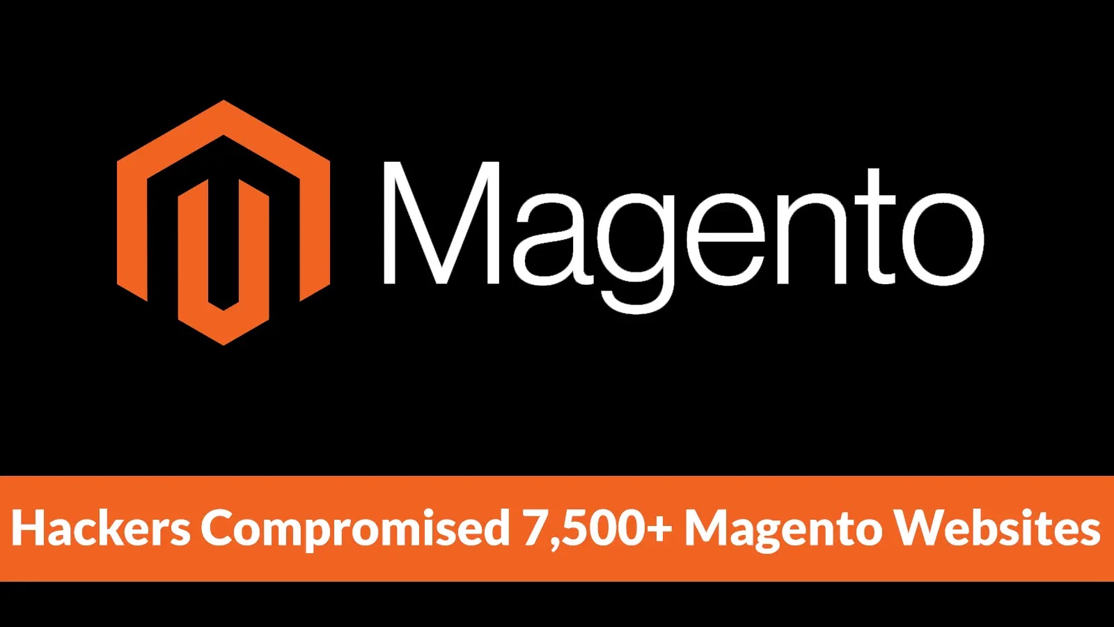 Hackers Compromised 7,500+ Magento Websites to Upload Hidden Malicious Files and Steal Data