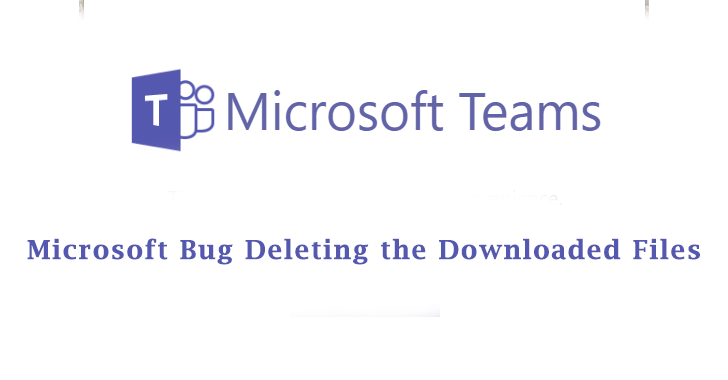Microsoft Bug Deleting the Downloaded Files from Microsoft Teams and SharePoint files