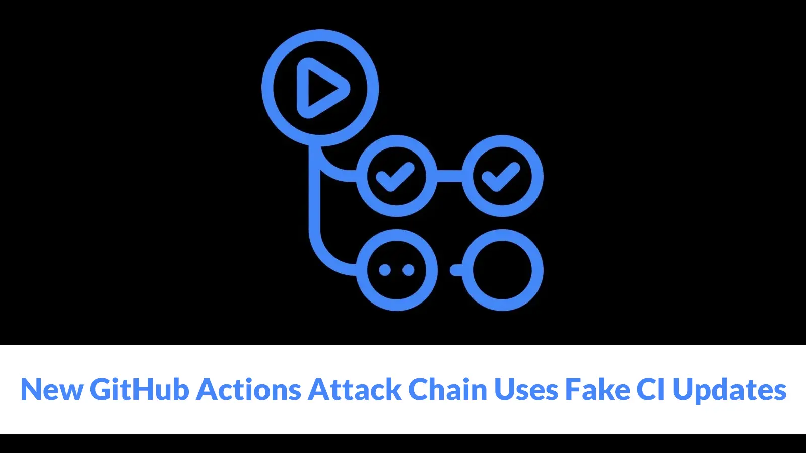 New GitHub Actions Attack Chain Uses Fake CI Updates to Exfiltrate Secrets and Tokens