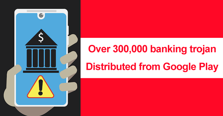 Over 300,000 Banking Trojan Distributed from Google Play in 4 Months
