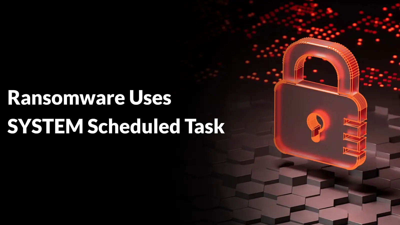 Ransomware Uses SYSTEM Scheduled Task to Encrypt Local Drives With Elevated Privileges