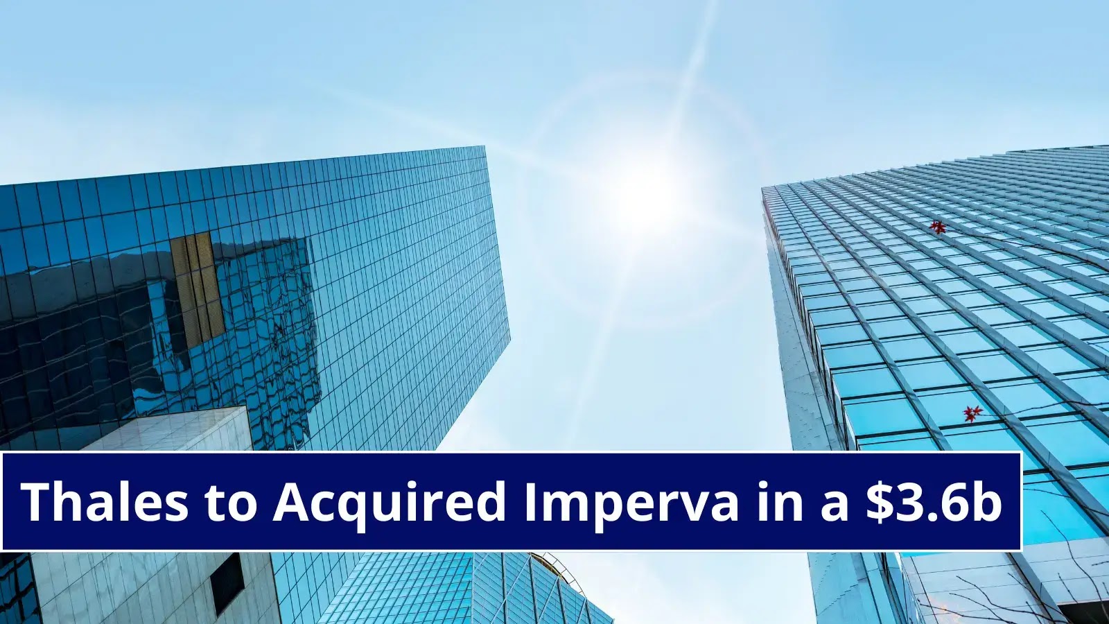 Thales Acquired Cyber Security Company Imperva in a $3.6 Billion Deal